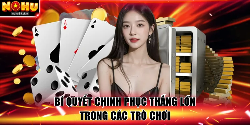 Bí quyết chinh phục thắng lớn trong các trò chơi
