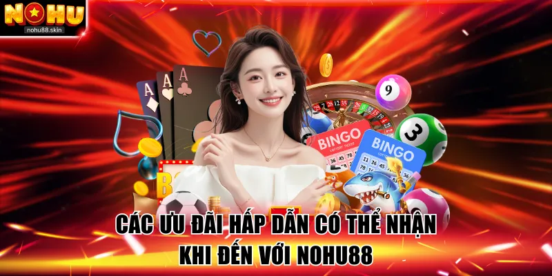 Các ưu đãi hấp dẫn có thể nhận khi đến với NOHU88