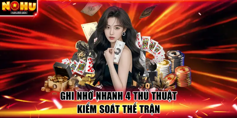 Ghi nhớ nhanh 4 thủ thuật kiểm soát thế trận