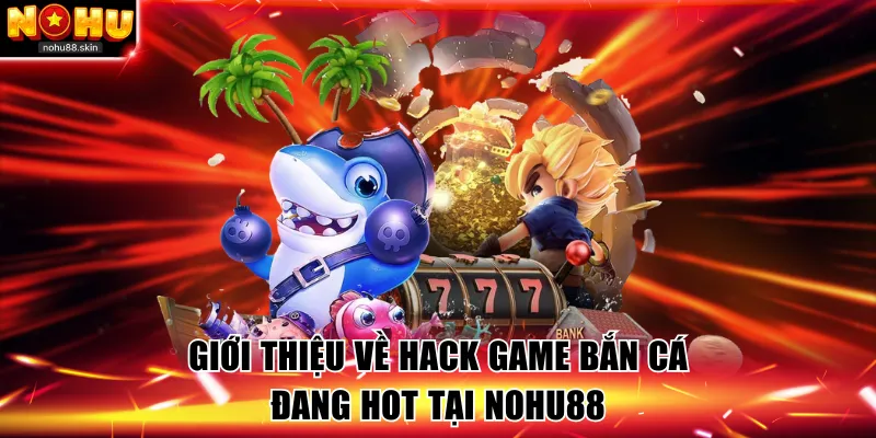 Giới thiệu về hack game bắn cá đang hot tại Nohu88