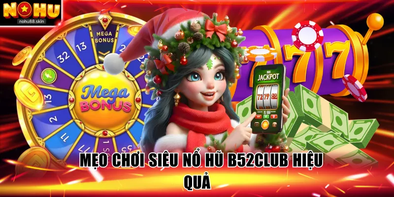 Mẹo chơi Siêu nổ hũ B52Club hiệu quả có thể áp dụng 