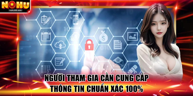 Người tham gia cần cung cấp thông tin chuẩn xác 100%