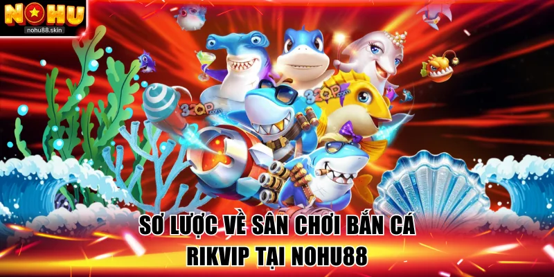 Sơ lược về sân chơi bắn cá Rikvip tại NOHU88